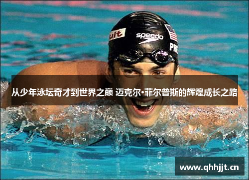 从少年泳坛奇才到世界之巅 迈克尔·菲尔普斯的辉煌成长之路