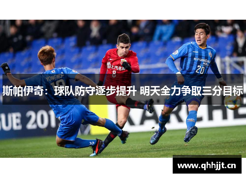 斯帕伊奇：球队防守逐步提升 明天全力争取三分目标